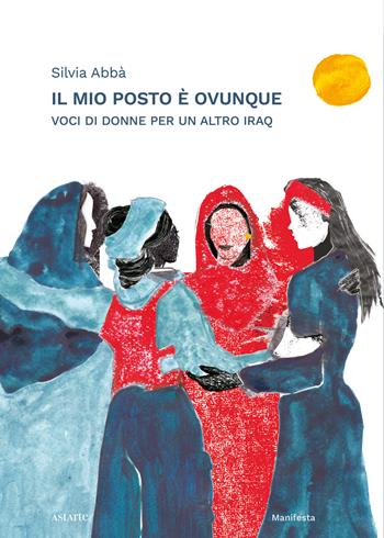 Il mio posto è ovunque. Voci di donne per un altro Iraq - Silvia Abbà - Libro Astarte 2023, Manifesta | Libraccio.it