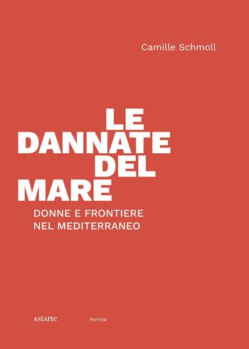 Le dannate del mare. Donne e frontiere nel Mediterraneo - Camille Schmoll - Libro Astarte Edizioni 2023 | Libraccio.it