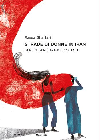 Strade di donne in Iran. Generi, generazioni, proteste - Rassa Ghaffari - Libro Astarte Edizioni 2023, Manifesta | Libraccio.it