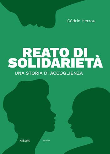 Reato di solidarietà. Una storia di accoglienza - Cèdric Herrou - Libro Astarte Edizioni 2024 | Libraccio.it