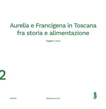 Aurelia e Francigena in Toscana fra storia e alimentazione - Ruggero Larco - Libro Astarte Edizioni 2024 | Libraccio.it