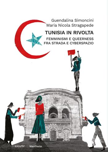 Tunisia in rivolta. Femminismi e queerness fra strada e cyberspazio - Guendalina Simoncini, Maria Nicola Stragapede - Libro Astarte Edizioni 2025, Manifesta | Libraccio.it