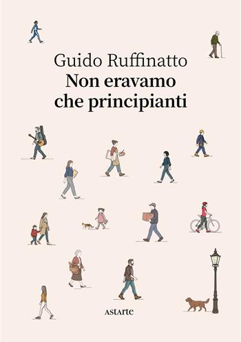 Non eravamo che principianti - Guido Ruffinatto - Libro Astarte Edizioni 2026, Navicelli | Libraccio.it