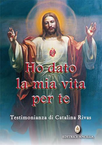 Ho dato la mia vita per te. Testimonianza di Catalina Rivas - Catalina Rivas - Libro Editrice Ancilla 2021, Mistica | Libraccio.it
