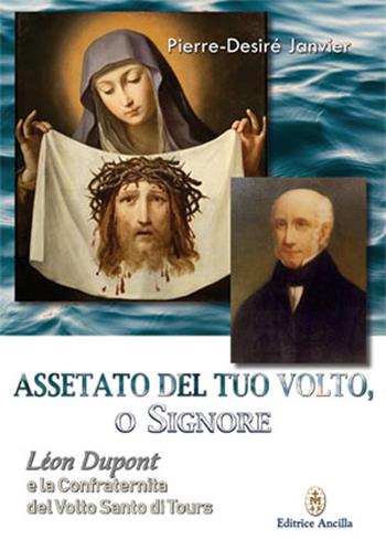 Assetato del tuo volto, o Signore. Leon Dupont e la Confraternita del Volto Santo di Tours - Pierre-Desiré Janvier - Libro Editrice Ancilla 2022, Santi e beati | Libraccio.it