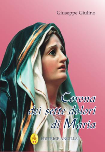 Corona dei sette dolori di Maria - Giuseppe Giulino - Libro Editrice Ancilla 2021, Pregare oggi. Piccoli sussidi | Libraccio.it