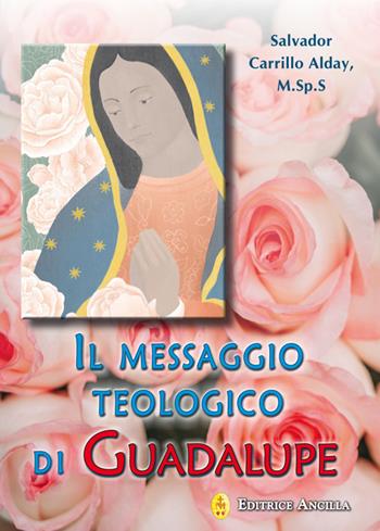 Il messaggio teologico di Guadalupe - Salvador Carrillo Alday - Libro Editrice Ancilla 2021, Mariologia | Libraccio.it