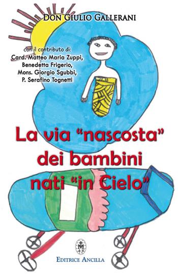 La via «nascosta» dei bambini nati «in cielo». La missione dei bambini abortiti e non nati, nella vita della Chiesa e del mondo - Giulio Gallerani - Libro Editrice Ancilla 2023, Spiritualità | Libraccio.it