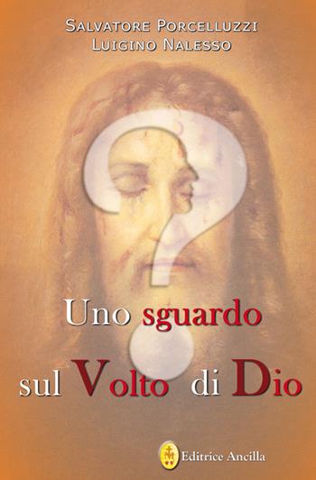 Uno sguardo sul volto di dio - Salvatore Porcelluzzi, Luigino Nalesso - Libro Editrice Ancilla 2024, Conoscenze religiose | Libraccio.it