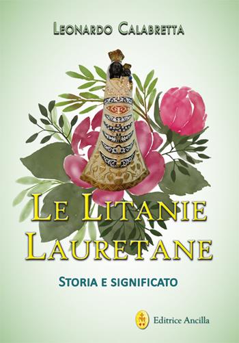Le litanie lauretane. Storia e significato - Leonardo Calabretta - Libro Editrice Ancilla 2024, Mariologia | Libraccio.it