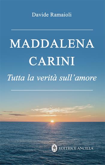 Maddalena Carini. Tutta la verità sull'amore  - Libro Editrice Ancilla 2024, Santi e beati | Libraccio.it