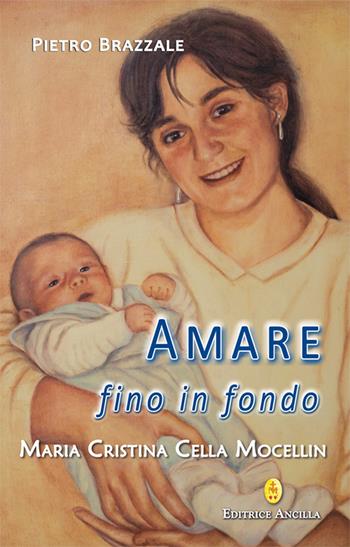 Amare fino in fondo. Maria Cristina Cella Mocellin - Pietro Brazzale - Libro Editrice Ancilla 2024, Santi e beati | Libraccio.it