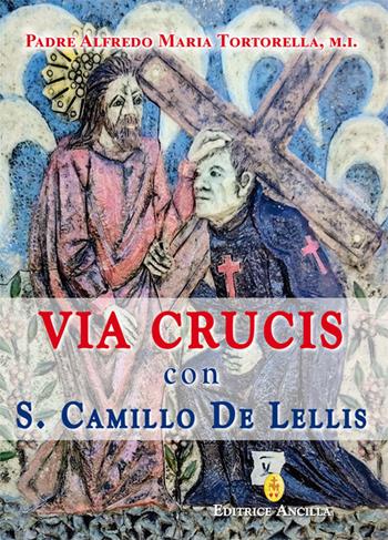 Via crucis con S. Camillo de Lellis - padre Alfredo Maria Tortorella - Libro Editrice Ancilla 2026, Pregare oggi | Libraccio.it