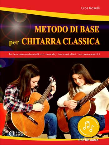 Metodo di base per chitarra classica. Per le scuole medie a indirizzo musicale, i licei musicali e i corsi preaccademici. Con File audio in streaming - Eros Roselli - Libro Progetti Sonori 2021 | Libraccio.it