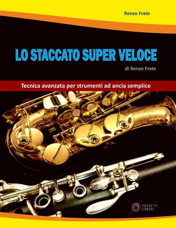 Lo staccato super veloce. Tecnica avanzata per strumenti ad ancia semplice - Renzo Frate - Libro Progetti Sonori 2021 | Libraccio.it