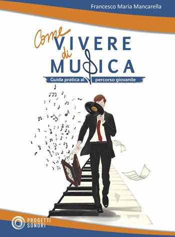 Come vivere di musica. Guida pratica al percorso giovanile - Francesco Maria Mancarella - Libro Progetti Sonori 2022 | Libraccio.it