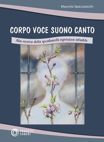 Corpo voce suono canto. Alla ricerca della spontaneità espressiva infantile - Maurizio Spaccazocchi - Libro Progetti Sonori 2023 | Libraccio.it