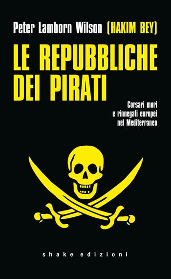 Le repubbliche dei pirati. Corsari mori e rinnegati europei nel Mediterraneo - Hakim Bey - Libro ShaKe 2022, Underground | Libraccio.it