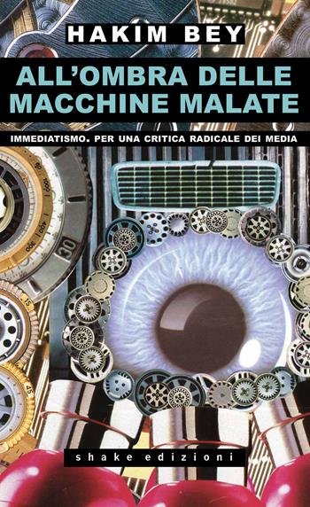 All'ombra delle macchine malate. Immediatismo. Per una critica radicale dei media - Hakim Bey - Libro ShaKe 2023, Underground | Libraccio.it