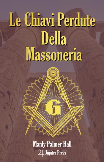 Le chiavi perdute della massoneria - Manly Palmer Hall - Libro Jupiter Press 2023 | Libraccio.it
