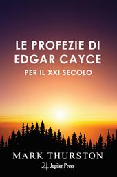 Le profezie di Edgar Cayce per il XXI secolo. Con istruzioni per vivere nel ventunesimo secolo che Cayce prevedeva