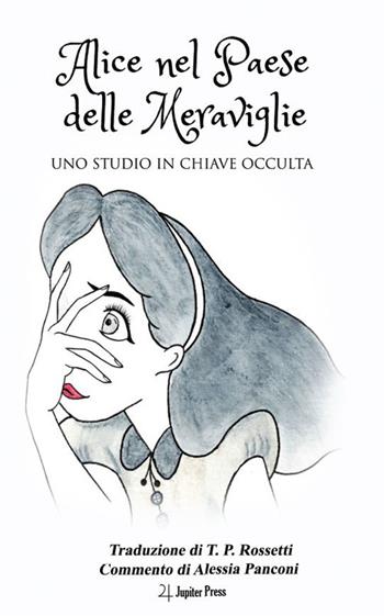 Alice nel Paese delle Meraviglie. Uno studio in chiave occulta - Alessia Panconi - Libro Jupiter Press 2023 | Libraccio.it