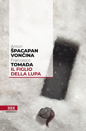 Il figlio della lupa - Francesco Tomada, Anton Spacapan Voncina - Libro Bottega Errante Edizioni 2022, Estensioni | Libraccio.it
