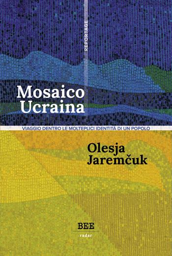 Mosaico Ucraina. Viaggio dentro le molteplici identità di un popolo - Olesya Jaremcuk - Libro Bottega Errante Edizioni 2022, Radar | Libraccio.it