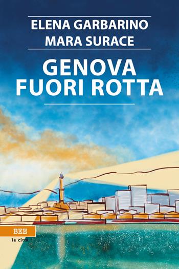 Genova fuori rotta - Elena Garbarino, Mara Surace - Libro Bottega Errante Edizioni 2023, Le città invisibili | Libraccio.it