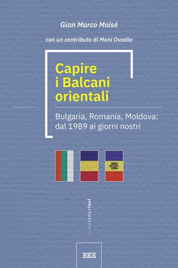 Capire i Balcani orientali. Bulgaria, Romania, Moldova: dal 1989 ai giorni nostri - Gian Marco Moisé - Libro Bottega Errante Edizioni 2023, Le metamorfosi | Libraccio.it