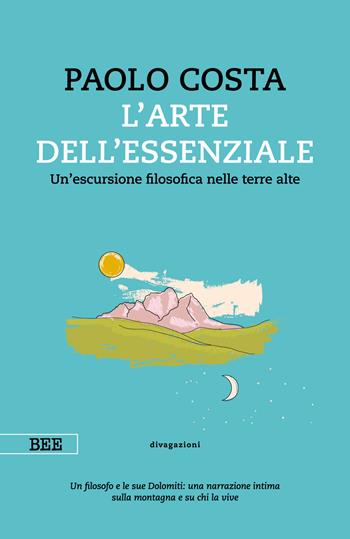 arte dell'essenziale. Un'escursione filosofica nelle terre alte - Paolo Costa - Libro Bottega Errante Edizioni 2023, Camera con vista | Libraccio.it