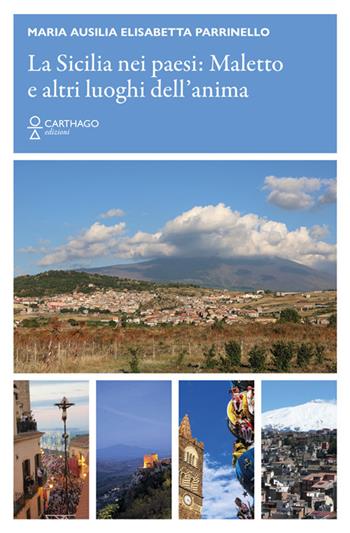 La Sicilia nei paesi: Maletto e altri luoghi dell’anima - Maria Ausilia Parrinello - Libro Carthago 2026 | Libraccio.it