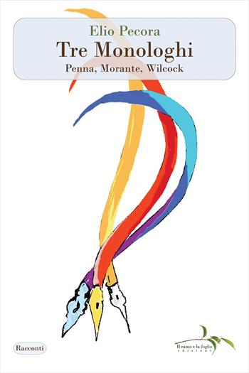 Tre monologhi. Penna, Morante, Wilcock - Elio Pecora - Libro Il ramo e la foglia edizioni 2021 | Libraccio.it
