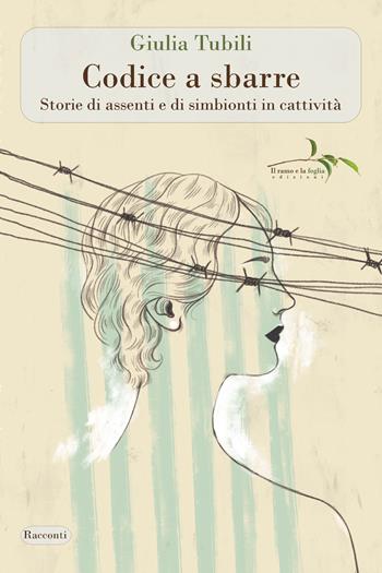Codice a sbarre. Storie di assenti e di simbionti in cattività - Giulia Tubili - Libro Il ramo e la foglia edizioni 2022, Racconti | Libraccio.it