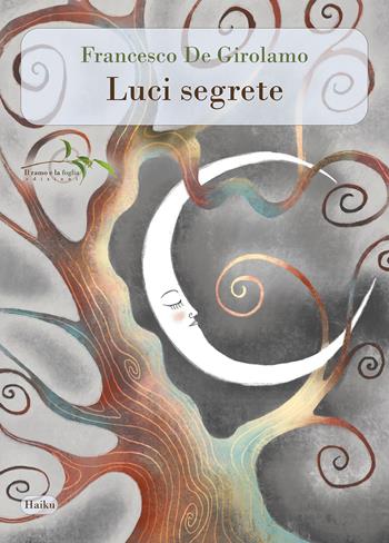 Luci segrete - Francesco De Girolamo - Libro Il ramo e la foglia edizioni 2023, Poesia | Libraccio.it