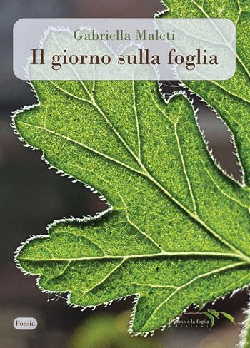 Il giorno sulla foglia - Gabriella Maleti - Libro Il ramo e la foglia edizioni 2023, Poesia | Libraccio.it