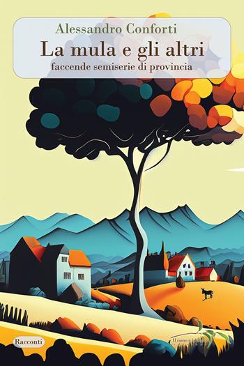 La mula e gli altri. Faccende semiserie di provincia - Alessandro Conforti - Libro Il ramo e la foglia edizioni 2025, Racconti | Libraccio.it