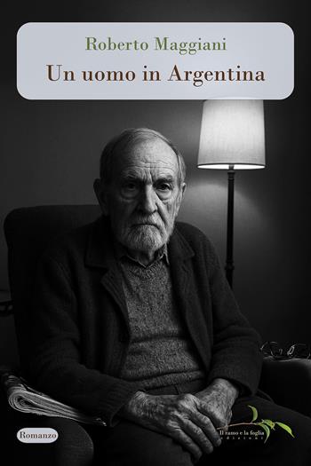 Un uomo in Argentina - Roberto Maggiani - Libro Il ramo e la foglia edizioni 2026 | Libraccio.it