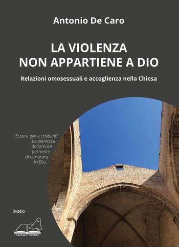 La violenza non appartiene a Dio. Relazioni omosessuali e accoglienza nella Chiesa - Antonio De Caro - Libro Calibano 2021 | Libraccio.it