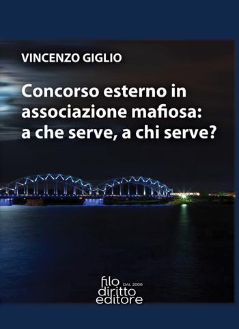 Concorso esterno in associazione mafiosa: a che serve, a chi serve? - Vincenzo Giglio - Libro Filodiritto 2021 | Libraccio.it