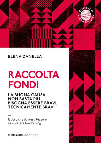 Raccolta fondi. La buona causa non basta più. Bisogna essere bravi, tecnicamente bravi - Elena Zanella - Libro Elena Zanella 2020 | Libraccio.it