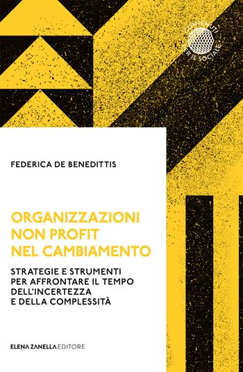Organizzazioni non profit nel cambiamento. Strategie e strumenti per affrontare il tempo dell'incertezza e della complessità - Federica De Benedittis - Libro Elena Zanella 2022 | Libraccio.it
