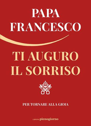 Ti auguro il sorriso. Per tornare alla gioia - Francesco (Jorge Mario Bergoglio) - Libro Libreria Pienogiorno 2020 | Libraccio.it