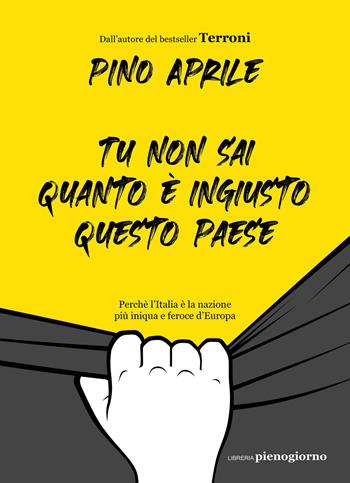 Tu non sai quanto è ingiusto questo Paese. Perché l'Italia è la nazione più iniqua e feroce d'Europa - Pino Aprile - Libro Libreria Pienogiorno 2021 | Libraccio.it