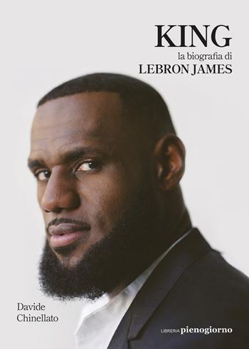 King. La biografia di Lebron James - Davide Chinellato - Libro Libreria Pienogiorno 2021 | Libraccio.it