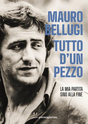 Tutto d'un pezzo. La mia partita sino alla fine - Mauro Bellugi, Andrea Mercurio - Libro Libreria Pienogiorno 2021 | Libraccio.it