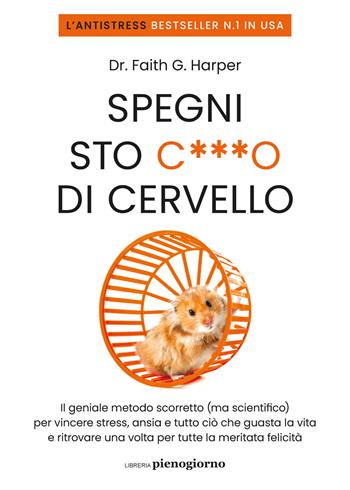 Spegni sto c***o di cervello. Il geniale metodo scorretto (ma scientifico) per vincere stress, ansia e tutto ciò che ti guasta la vita e ritrovare una volta per tutte la meritata felicità - Faith G. Harper - Libro Libreria Pienogiorno 2023 | Libraccio.it