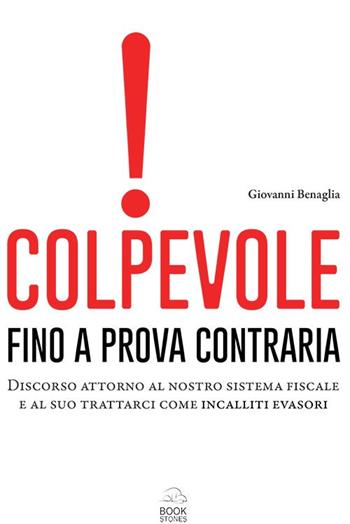 Colpevole fino a prova contraria. Discorso attorno al nostro sistema fiscale e al suo trattarci come incalliti evasori - Giovanni Benaglia - Libro Bookstones 2021 | Libraccio.it