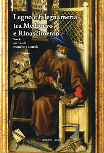 Legno e falegnameria tra Medioevo e Rinascimento. Storia, materiali, tecniche e utensili - Ezio Zanini - Libro Bookstones 2021, Living history | Libraccio.it