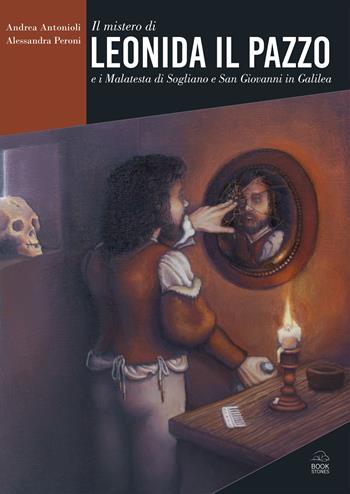 Il mistero di Leonida il Pazzo e i Malatesta di Sogliano e San Giovanni in Galilea - Andrea Antonioli, Alessandra Peroni - Libro Bookstones 2024 | Libraccio.it